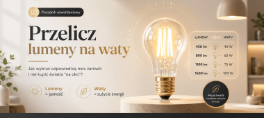 Przelicz lumeny na waty – jak wybrać odpowiednią moc żarówki i nie kupić światła „na oko”?